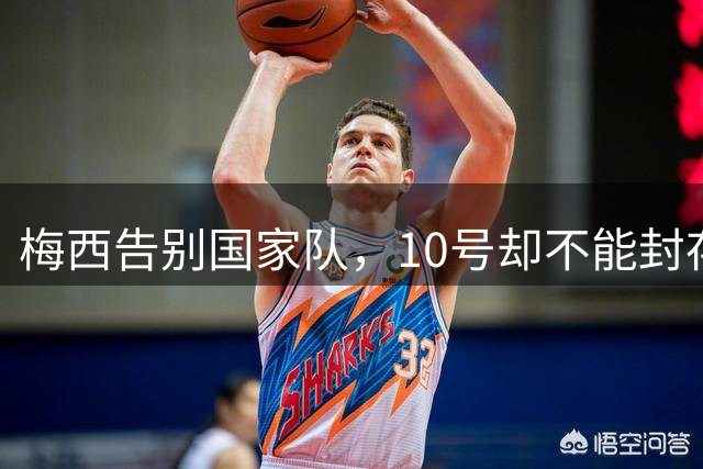 梅西告别国家队，10号却不能封存，4人抢这件球衣