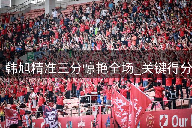 韩旭精准三分惊艳全场 关键得分迫使捷克叫停比赛